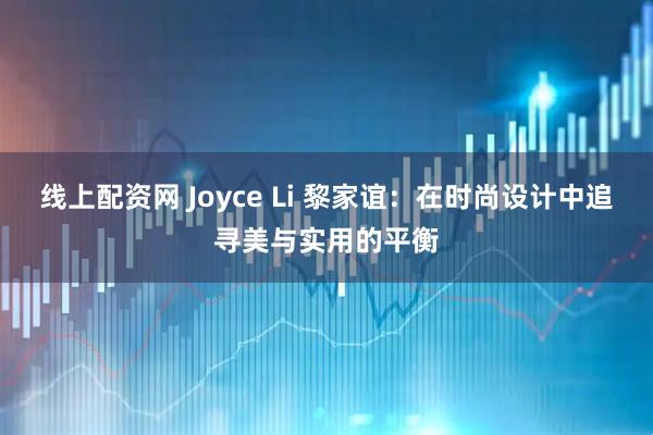 线上配资网 Joyce Li 黎家谊：在时尚设计中追寻美与实用的平衡