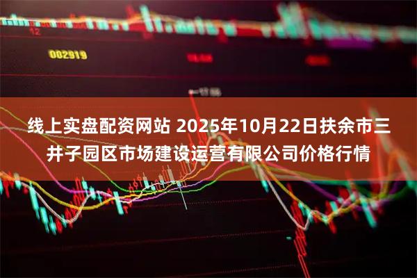 线上实盘配资网站 2025年10月22日扶余市三井子园区市场建设运营有限公司价格行情