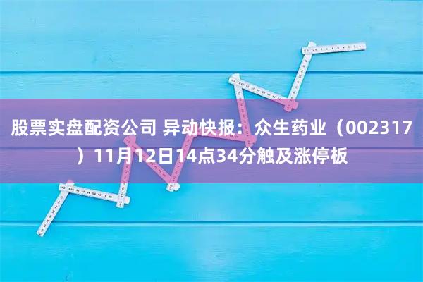 股票实盘配资公司 异动快报:众生药业(002317)11月12日14点34分触及涨停板