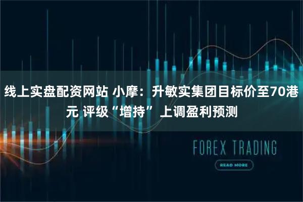 线上实盘配资网站 小摩：升敏实集团目标价至70港元 评级“增持” 上调盈利预测
