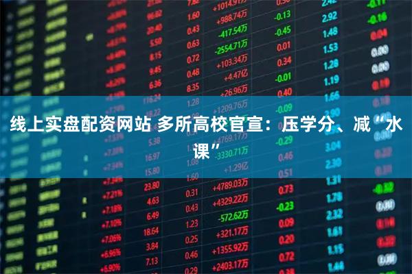 线上实盘配资网站 多所高校官宣:压学分、减“水课”