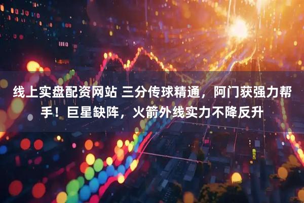 线上实盘配资网站 三分传球精通,阿门获强力帮手!巨星缺阵,火箭外线实力不降反升